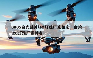 0805白光贴片led灯珠厂家台宏，台湾led灯珠厂家排名！