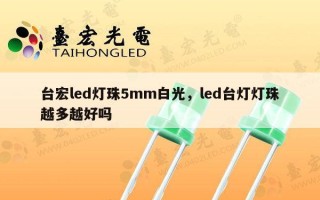 台宏led灯珠5mm白光，led台灯灯珠越多越好吗