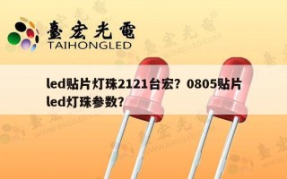 led贴片灯珠2121台宏？0805贴片led灯珠参数？