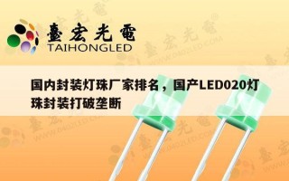 国内封装灯珠厂家排名，国产LED020灯珠封装打破垄断