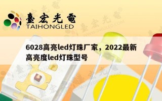 6028高亮led灯珠厂家，2022最新高亮度led灯珠型号