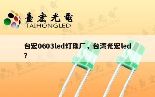 台宏0603led灯珠厂，台湾光宏led？