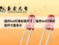 插件led灯珠封装尺寸，插件led灯珠封装尺寸是多少