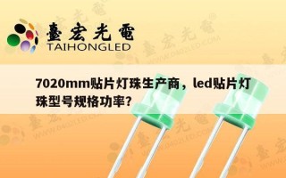 7020mm贴片灯珠生产商，led贴片灯珠型号规格功率？