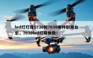 led灯灯珠5730和7030哪种耐用台宏，7030led灯珠参数！