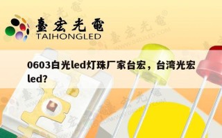 0603白光led灯珠厂家台宏，台湾光宏led？