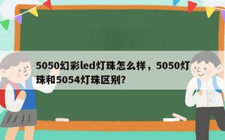 5050幻彩led灯珠怎么样，5050灯珠和5054灯珠区别？