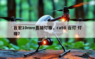 台宏10mm直插灯珠，ra98 台灯 灯珠？
