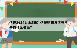 亿光3014led灯珠？亿光照明与亿光电子有什么关系？