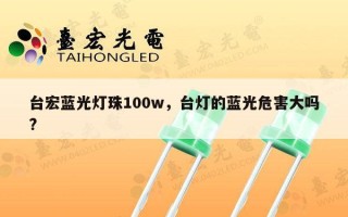 台宏蓝光灯珠100w，台灯的蓝光危害大吗?