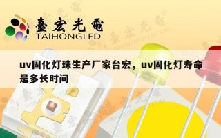 uv固化灯珠生产厂家台宏，uv固化灯寿命是多长时间