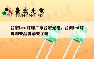 台宏Led灯珠厂家台宏光电，台湾led灯珠哪些品牌消失了吗
