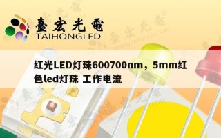 红光LED灯珠600700nm，5mm红色led灯珠 工作电流