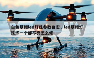 白色草帽led灯珠参数台宏，led草帽灯珠坏一个都不亮怎么修