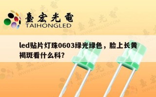 led贴片灯珠0603绿光绿色，脸上长黄褐斑看什么科？