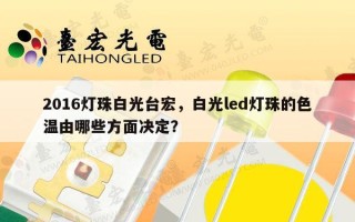 2016灯珠白光台宏，白光led灯珠的色温由哪些方面决定？