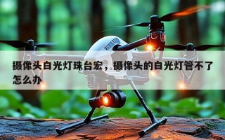 摄像头白光灯珠台宏，摄像头的白光灯管不了怎么办