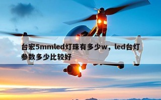 台宏5mmled灯珠有多少w，led台灯参数多少比较好