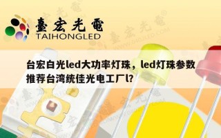 台宏白光led大功率灯珠，led灯珠参数推荐台湾统佳光电工厂l？