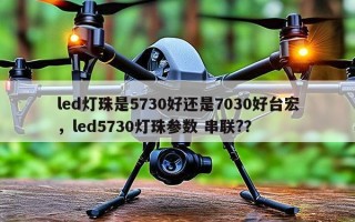 led灯珠是5730好还是7030好台宏，led5730灯珠参数 串联?？