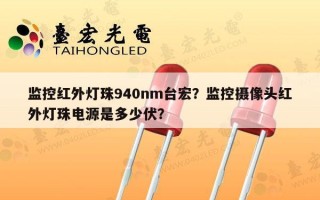 监控红外灯珠940nm台宏？监控摄像头红外灯珠电源是多少伏？