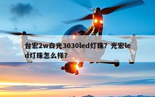 台宏2w白光3030led灯珠？光宏led灯珠怎么样？