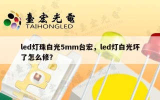 led灯珠白光5mm台宏，led灯白光坏了怎么修？