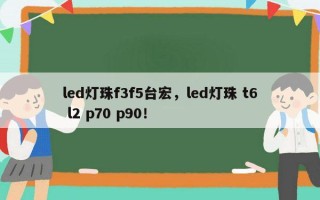 led灯珠f3f5台宏，led灯珠 t6 l2 p70 p90！