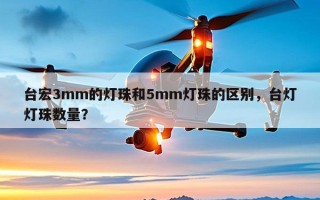 台宏3mm的灯珠和5mm灯珠的区别，台灯灯珠数量？