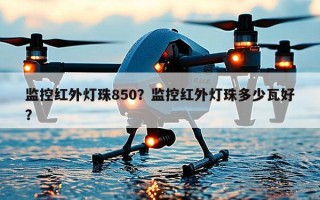监控红外灯珠850？监控红外灯珠多少瓦好？