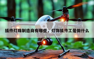 插件灯珠制造商有哪些，灯饰插件工是做什么