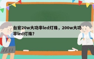 台宏20w大功率led灯珠，200w大功率led灯珠？