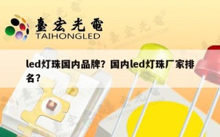 led灯珠国内品牌？国内led灯珠厂家排名？