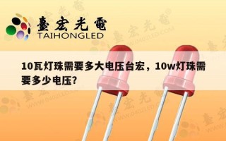 10瓦灯珠需要多大电压台宏，10w灯珠需要多少电压？