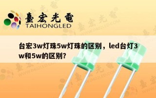 台宏3w灯珠5w灯珠的区别，led台灯3w和5w的区别？