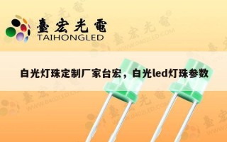 白光灯珠定制厂家台宏，白光led灯珠参数