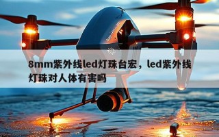 8mm紫外线led灯珠台宏，led紫外线灯珠对人体有害吗