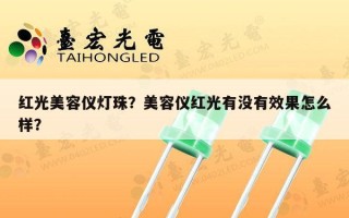红光美容仪灯珠？美容仪红光有没有效果怎么样？