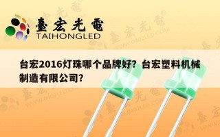 台宏2016灯珠哪个品牌好？台宏塑料机械制造有限公司？