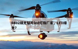 0402绿光贴片led灯珠厂家，LED绿光？