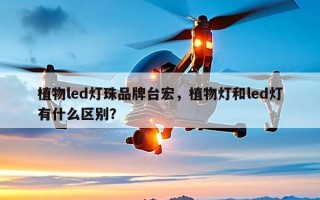 植物led灯珠品牌台宏，植物灯和led灯有什么区别？