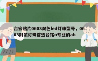 台宏贴片0603双色led灯珠型号，0603封装灯珠首选台铭n专业的ab