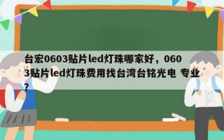 台宏0603贴片led灯珠哪家好，0603贴片led灯珠费用找台湾台铭光电 专业？