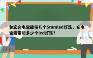 台宏充电宝能带几个5mmled灯珠，充电宝能带动多少个led灯珠？