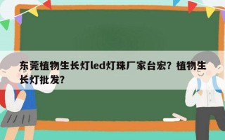 东莞植物生长灯led灯珠厂家台宏？植物生长灯批发？