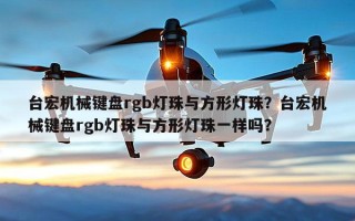 台宏机械键盘rgb灯珠与方形灯珠？台宏机械键盘rgb灯珠与方形灯珠一样吗？