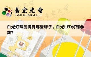 白光灯珠品牌有哪些牌子，白光LED灯珠参数？