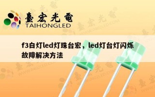 f3白灯led灯珠台宏，led灯台灯闪烁故障解决方法