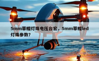 5mm草帽灯珠电压台宏，5mm草帽led灯珠参数？