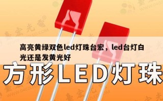 高亮黄绿双色led灯珠台宏，led台灯白光还是发黄光好